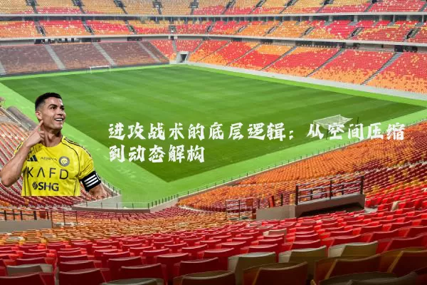 进攻战术的底层逻辑：从空间压缩到动态解构