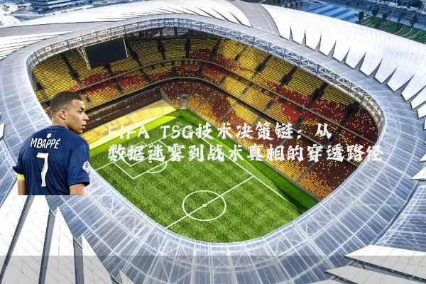 FIFA TSG技术决策链:从数据迷雾到战术真相的穿透路径
