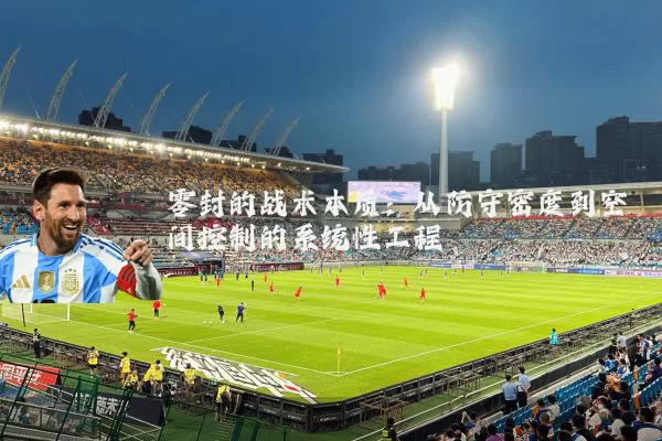 零封的战术本质：从防守密度到空间控制的系统性工程