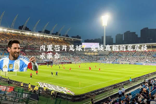 内置芯片足球:竞技真相的底层技术革命