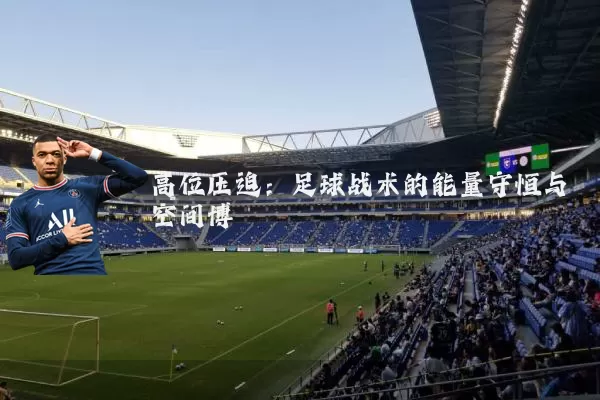 高位压迫:足球战术的能量守恒与空间博弈