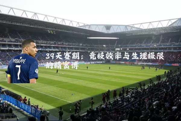 39天赛期:竞技效率与生理极限的精密博弈