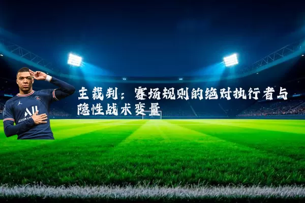 主裁判:赛场规则的绝对执行者与隐性战术变量