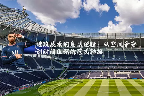 进攻战术的底层逻辑:从空间争夺到时间压缩的范式转换