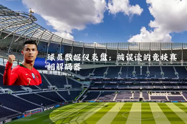 球员数据仪表盘:被误读的竞技真相解码器