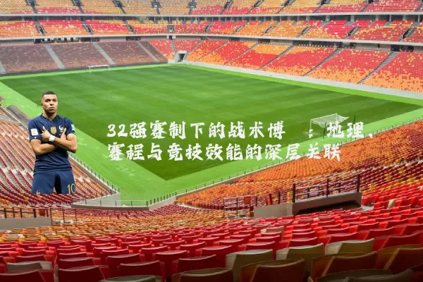 32强赛制下的战术博弈:地理、赛程与竞技效能的深层关联