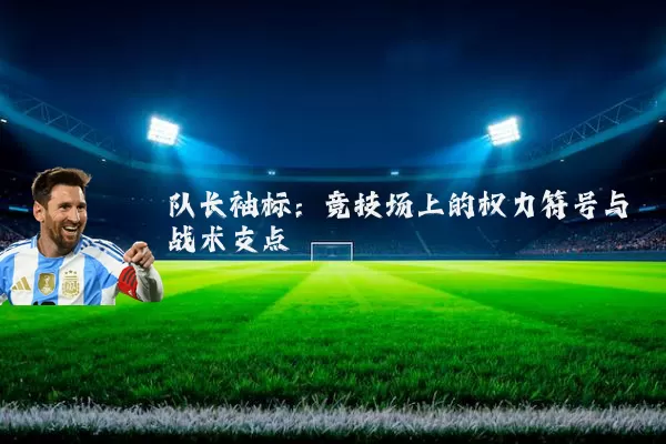 队长袖标：竞技场上的权力符号与战术支点