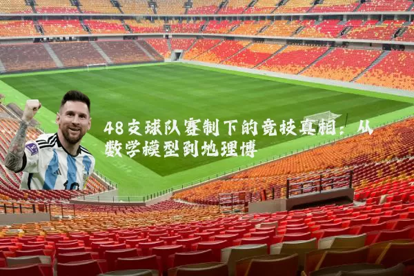 48支球队赛制下的竞技真相:从数学模型到地理博弈