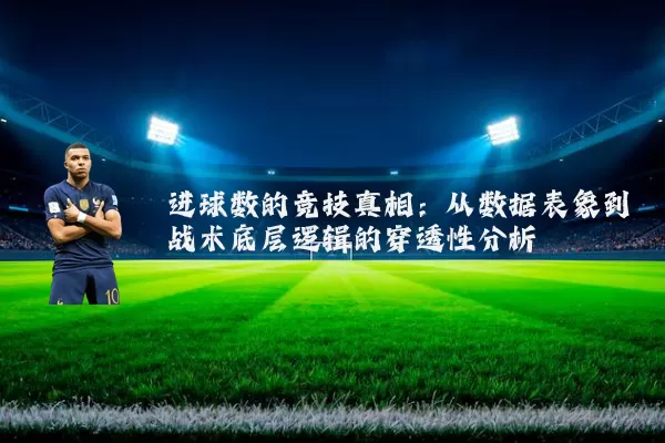 进球数的竞技真相：从数据表象到战术底层逻辑的穿透性分析