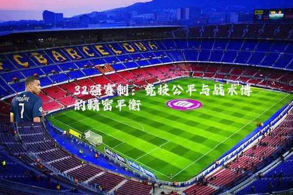 32强赛制:竞技公平与战术博弈的精密平衡