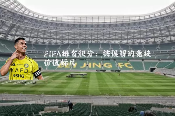 FIFA排名积分:被误解的竞技价值标尺