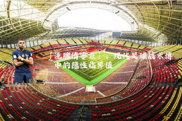 「洗牌清零点」:现代足球战术博弈中的隐性临界值