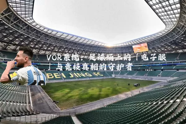 VOR系统：足球场上的「电子眼」与竞技真相的守护者